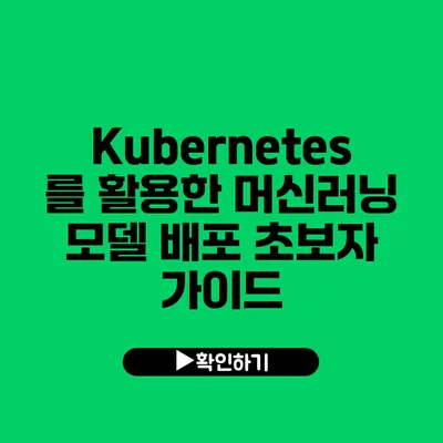 Kubernetes를 활용한 머신러닝 모델 배포 초보자 가이드